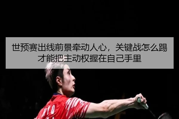 世预赛出线前景牵动人心，关键战怎么踢才能把主动权握在自己手里 - dbdianjing